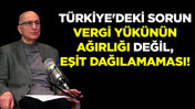 "T&uuml;rkiye'deki sorun vergi y&uuml;k&uuml;n&uuml;n ağırlığı değil, eşit dağılamaması!"
