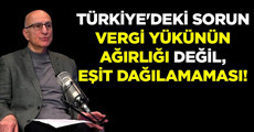 "Türkiye'deki sorun vergi yükünün ağırlığı değil, eşit dağılamaması!"