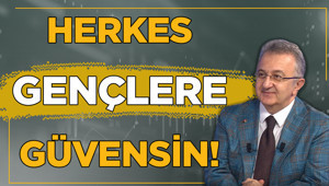 Herkes gençlere güvensin, son kararı gençler kendileri versin!