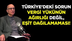 "Türkiye'deki sorun vergi yükünün ağırlığı değil, eşit dağılamaması!"
